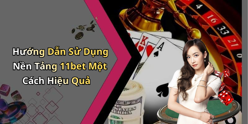Hướng Dẫn Sử Dụng Nền Tảng 11bet Một Cách Hiệu Quả