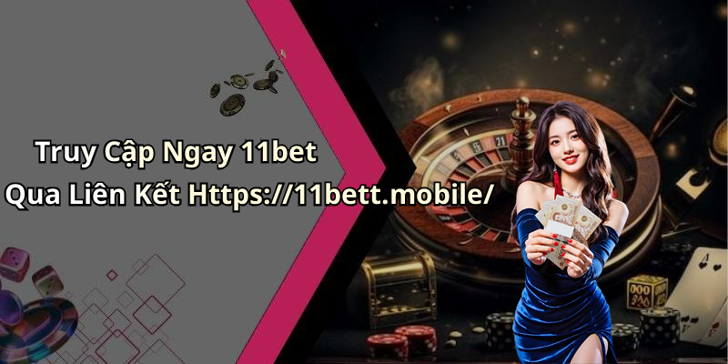 Truy Cập Ngay 11bet Qua Liên Kết Https://11bett.mobile/