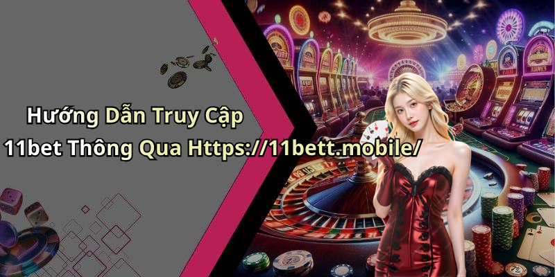 Hướng Dẫn Truy Cập 11bet Thông Qua Https://11bett.mobile/