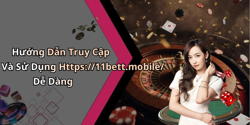 Hướng Dẫn Truy Cập Và Sử Dụng Https://11bett.mobile/ Dễ Dàng