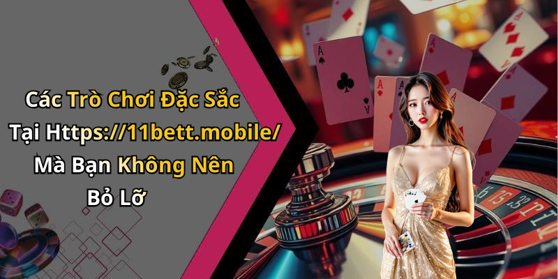 Các Trò Chơi Đặc Sắc Tại Https://11bett.mobile/ Mà Bạn Không Nên Bỏ Lỡ
