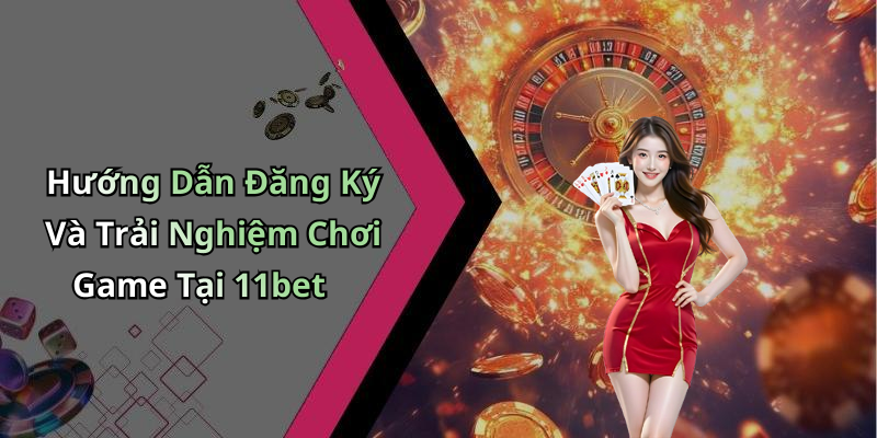 Hướng Dẫn Đăng Ký Và Trải Nghiệm Chơi Game Tại 11bet