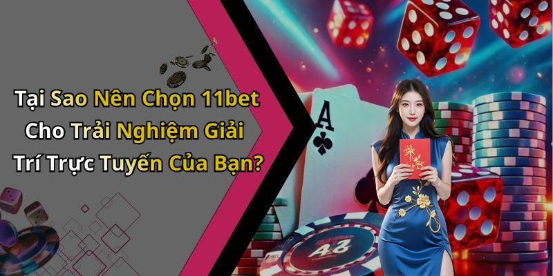 Tại Sao Nên Chọn 11bet Cho Trải Nghiệm Giải Trí Trực Tuyến Của Bạn?