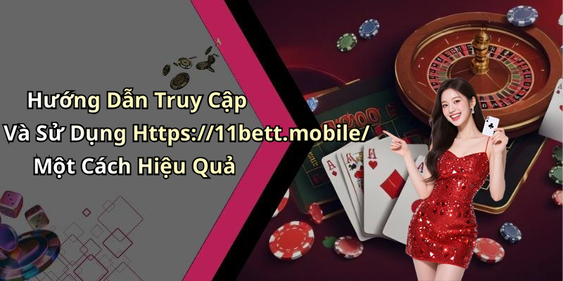 Hướng Dẫn Truy Cập Và Sử Dụng Https://11bett.mobile/ Một Cách Hiệu Quả