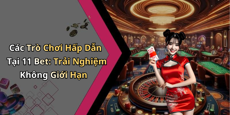 Các Trò Chơi Hấp Dẫn Tại 11 Bet: Trải Nghiệm Không Giới Hạn
