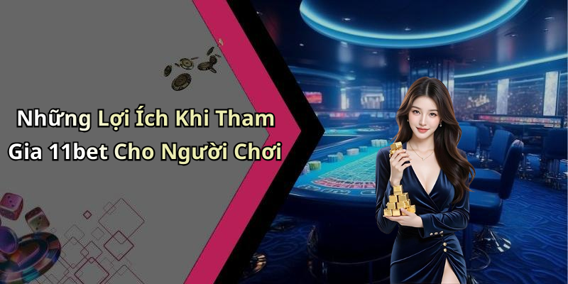 Những Lợi Ích Khi Tham Gia 11bet Cho Người Chơi