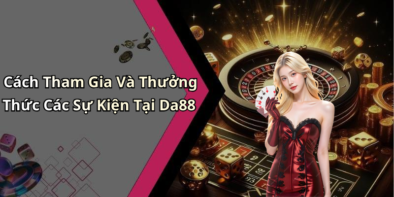 Cách Tham Gia Và Thưởng Thức Các Sự Kiện Tại Da88