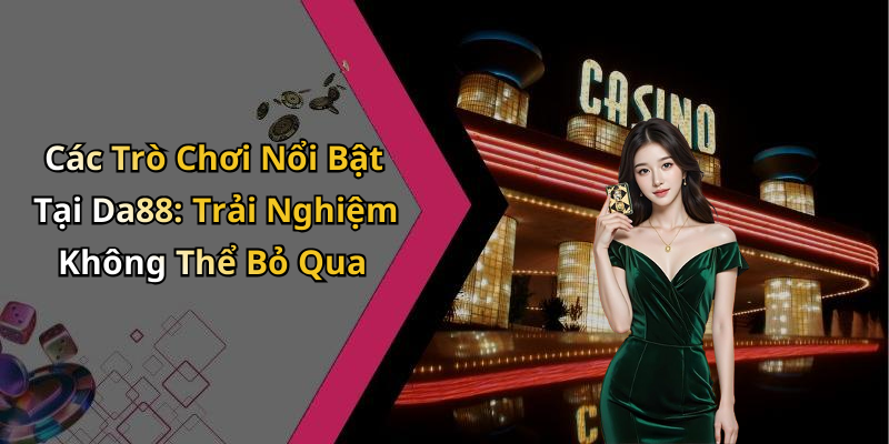 Các Trò Chơi Nổi Bật Tại Da88: Trải Nghiệm Không Thể Bỏ Qua