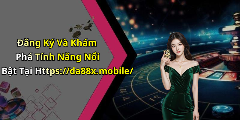 Đăng Ký Và Khám Phá Tính Năng Nổi Bật Tại Https://da88x.mobile/