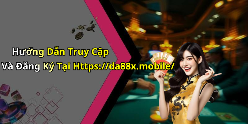 Hướng Dẫn Truy Cập Và Đăng Ký Tại Https://da88x.mobile/
