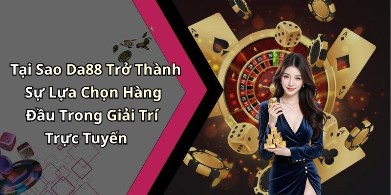 Tại Sao Da88 Trở Thành Sự Lựa Chọn Hàng Đầu Trong Giải Trí Trực Tuyến