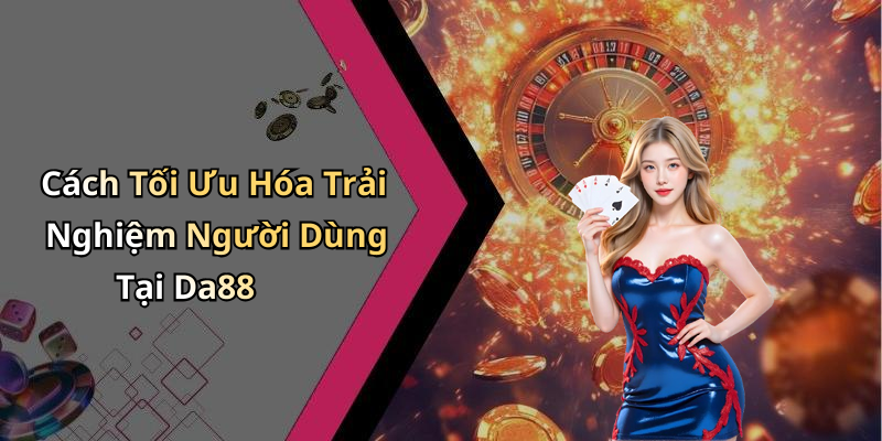 Cách Tối Ưu Hóa Trải Nghiệm Người Dùng Tại Da88
