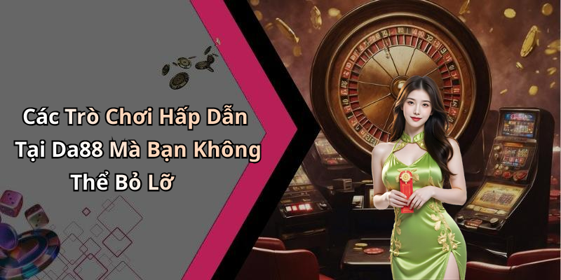 Các Trò Chơi Hấp Dẫn Tại Da88 Mà Bạn Không Thể Bỏ Lỡ