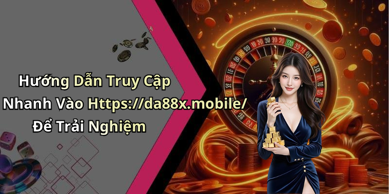 Hướng Dẫn Truy Cập Nhanh Vào Https://da88x.mobile/ Để Trải Nghiệm