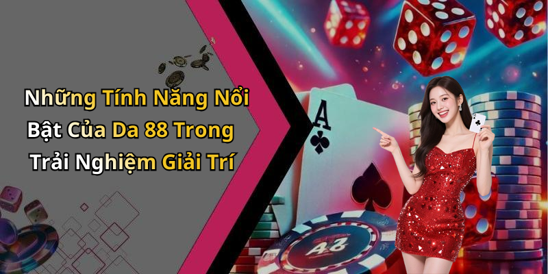 Những Tính Năng Nổi Bật Của Da 88 Trong Trải Nghiệm Giải Trí