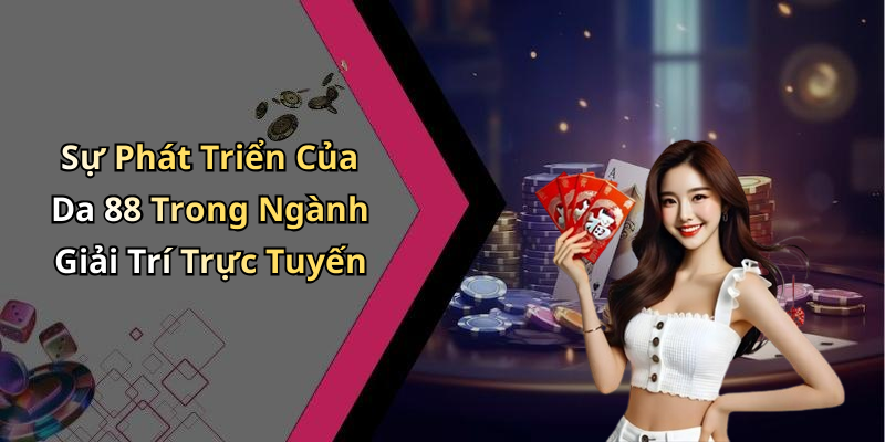 Sự Phát Triển Của Da 88 Trong Ngành Giải Trí Trực Tuyến