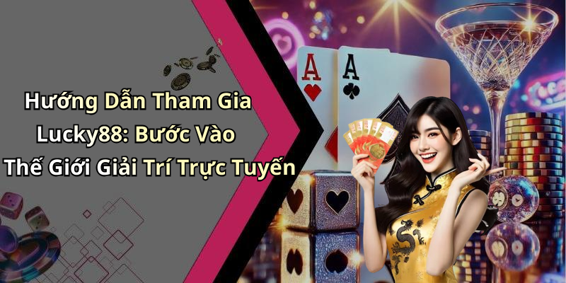 Hướng Dẫn Tham Gia Lucky88: Bước Vào Thế Giới Giải Trí Trực Tuyến