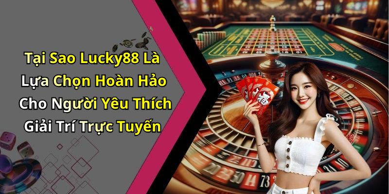Tại Sao Lucky88 Là Lựa Chọn Hoàn Hảo Cho Người Yêu Thích Giải Trí Trực Tuyến