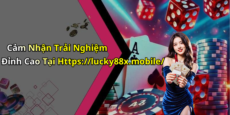 Cảm Nhận Trải Nghiệm Đỉnh Cao Tại Https://lucky88x.mobile/
