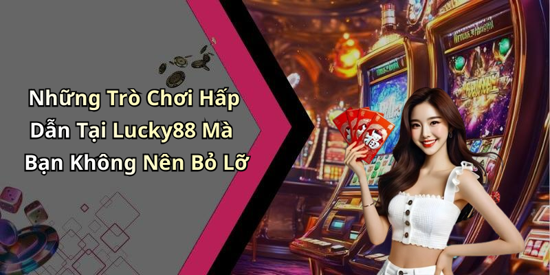 Những Trò Chơi Hấp Dẫn Tại Lucky88 Mà Bạn Không Nên Bỏ Lỡ
