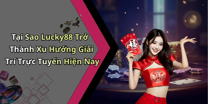 Tại Sao Lucky88 Trở Thành Xu Hướng Giải Trí Trực Tuyến Hiện Nay