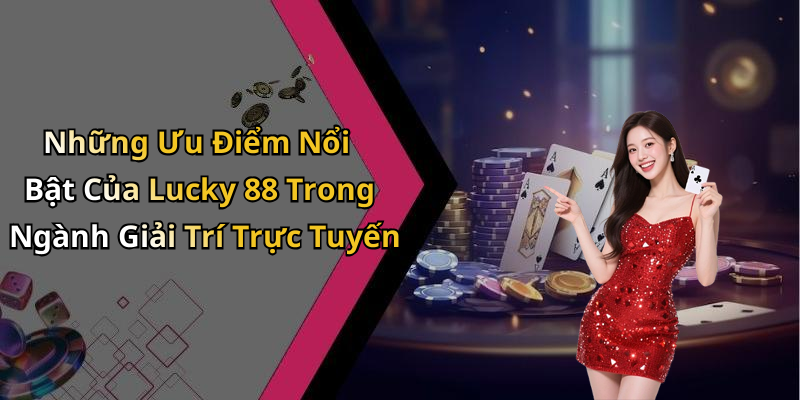 Những Ưu Điểm Nổi Bật Của Lucky 88 Trong Ngành Giải Trí Trực Tuyến