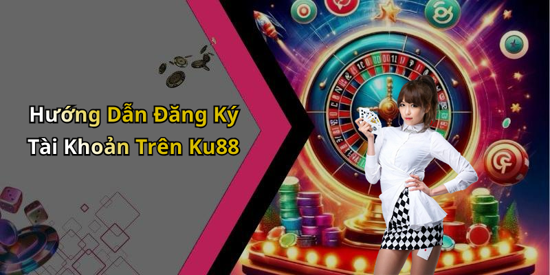 Hướng Dẫn Đăng Ký Tài Khoản Trên Ku88