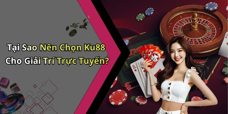 Tại Sao Nên Chọn Ku88 Cho Giải Trí Trực Tuyến?