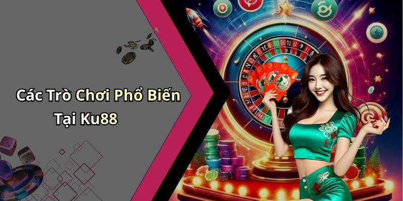 Các Trò Chơi Phổ Biến Tại Ku88
