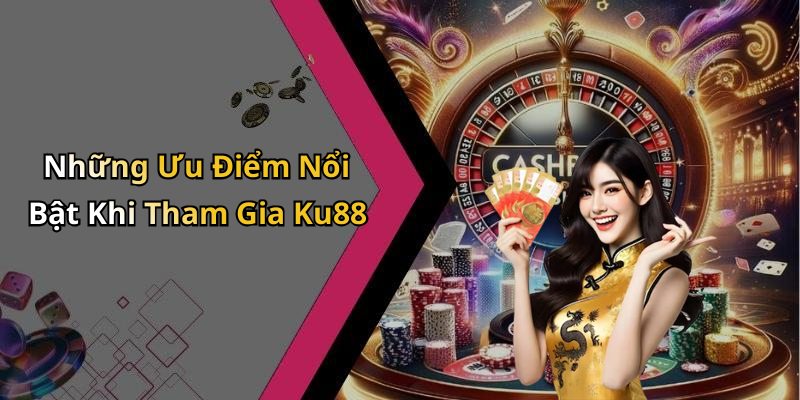 Những Ưu Điểm Nổi Bật Khi Tham Gia Ku88