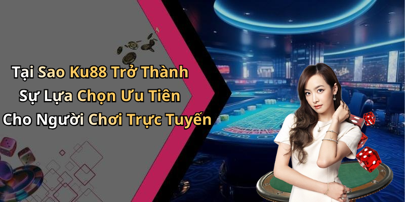 Tại Sao Ku88 Trở Thành Sự Lựa Chọn Ưu Tiên Cho Người Chơi Trực Tuyến