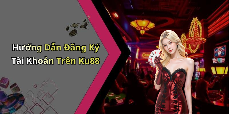 Hướng Dẫn Đăng Ký Tài Khoản Trên Ku88