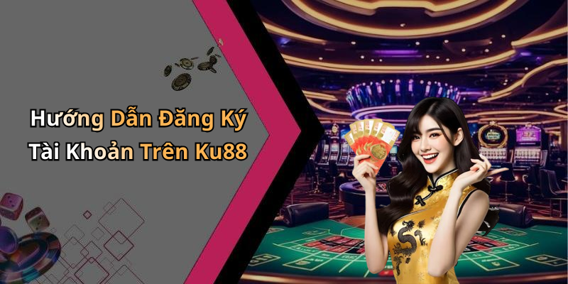 Hướng Dẫn Đăng Ký Tài Khoản Trên Ku88