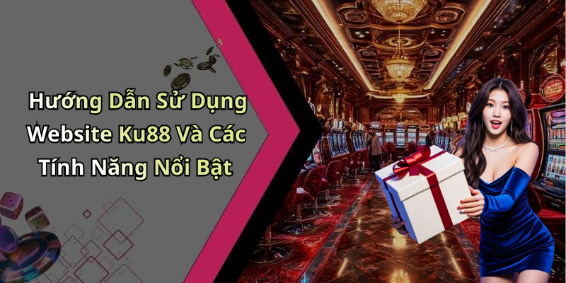 Hướng Dẫn Sử Dụng Website Ku88 Và Các Tính Năng Nổi Bật