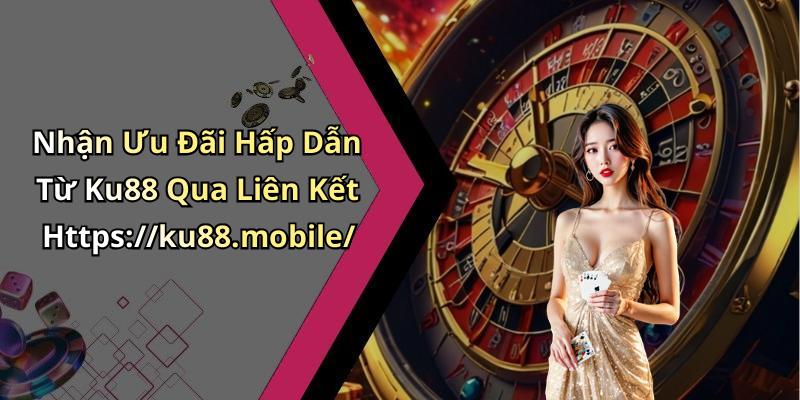 Nhận Ưu Đãi Hấp Dẫn Từ Ku88 Qua Liên Kết Https://ku88.mobile/