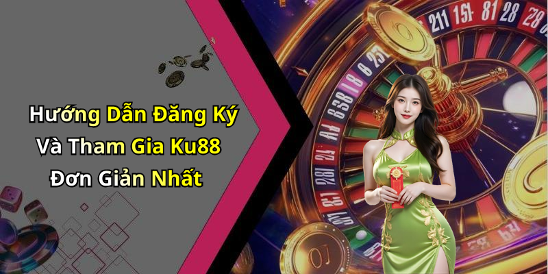 Hướng Dẫn Đăng Ký Và Tham Gia Ku88 Đơn Giản Nhất
