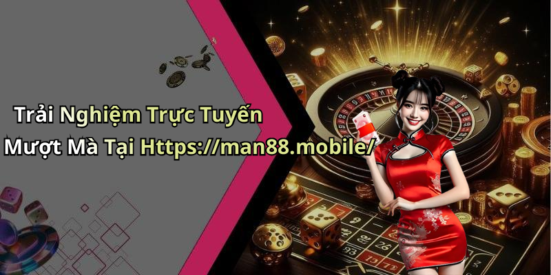 Trải Nghiệm Trực Tuyến Mượt Mà Tại Https://man88.mobile/