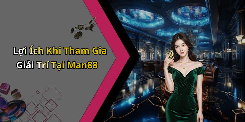 Lợi Ích Khi Tham Gia Giải Trí Tại Man88