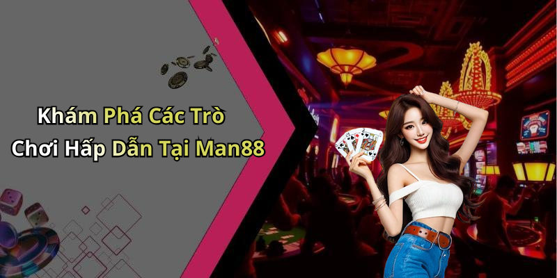 Khám Phá Các Trò Chơi Hấp Dẫn Tại Man88