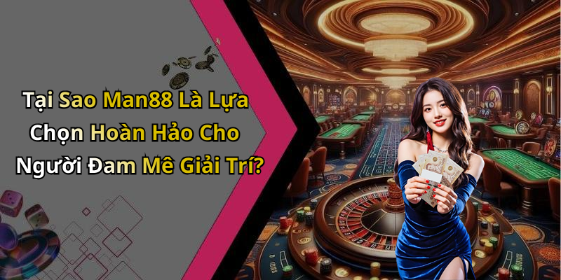 Tại Sao Man88 Là Lựa Chọn Hoàn Hảo Cho Người Đam Mê Giải Trí?