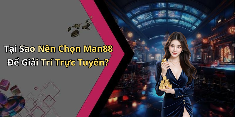 Tại Sao Nên Chọn Man88 Để Giải Trí Trực Tuyến?