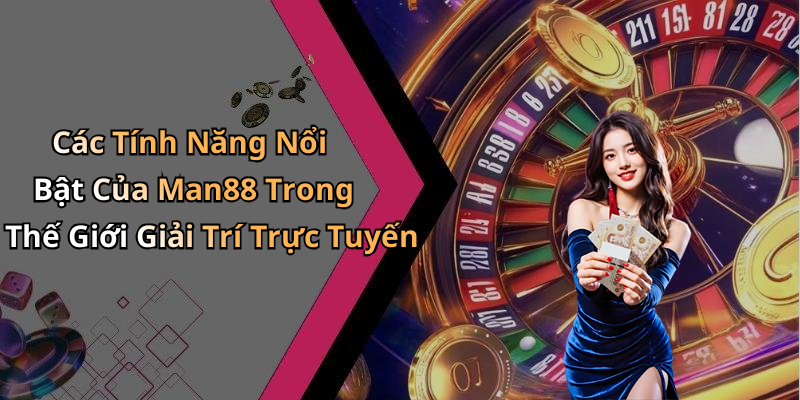 Các Tính Năng Nổi Bật Của Man88 Trong Thế Giới Giải Trí Trực Tuyến