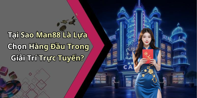 Tại Sao Man88 Là Lựa Chọn Hàng Đầu Trong Giải Trí Trực Tuyến?