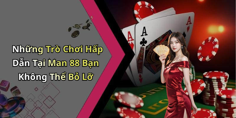 Những Trò Chơi Hấp Dẫn Tại Man 88 Bạn Không Thể Bỏ Lỡ