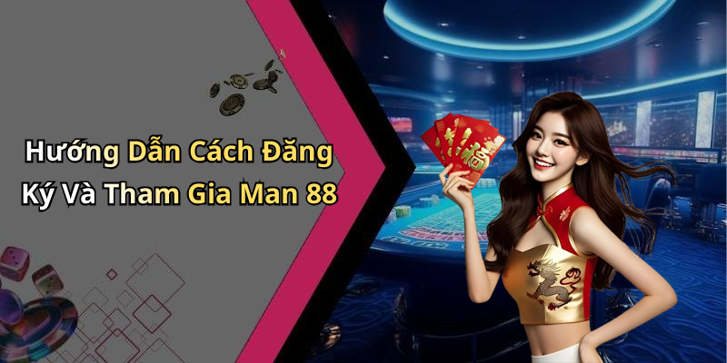 Hướng Dẫn Cách Đăng Ký Và Tham Gia Man 88