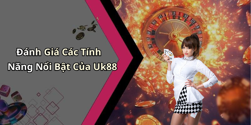 Đánh Giá Các Tính Năng Nổi Bật Của Uk88