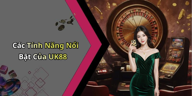 Các Tính Năng Nổi Bật Của UK88