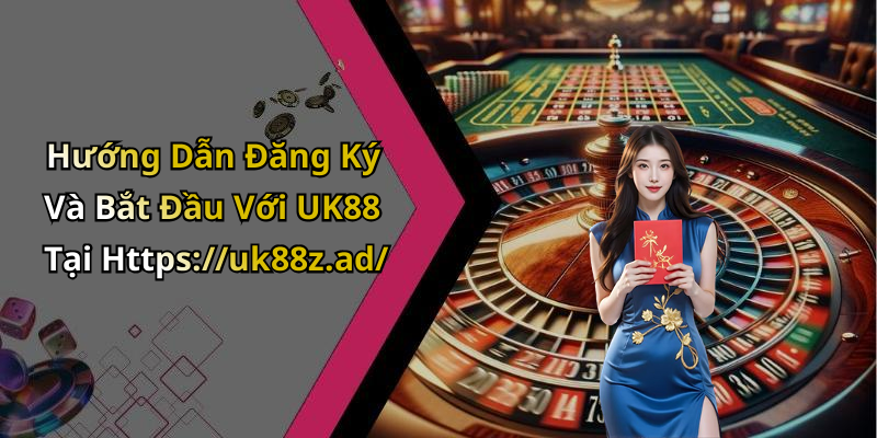 Hướng Dẫn Đăng Ký Và Bắt Đầu Với UK88 Tại Https://uk88z.ad/