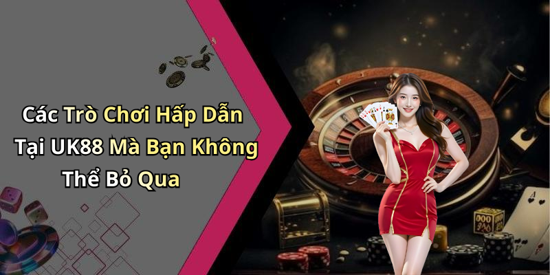 Các Trò Chơi Hấp Dẫn Tại UK88 Mà Bạn Không Thể Bỏ Qua