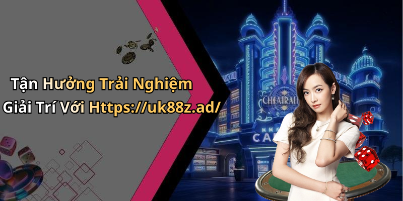 Tận Hưởng Trải Nghiệm Giải Trí Với Https://uk88z.ad/